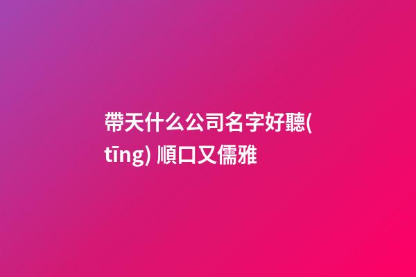 帶天什么公司名字好聽(tīng) 順口又儒雅-第1張-公司起名-玄機(jī)派